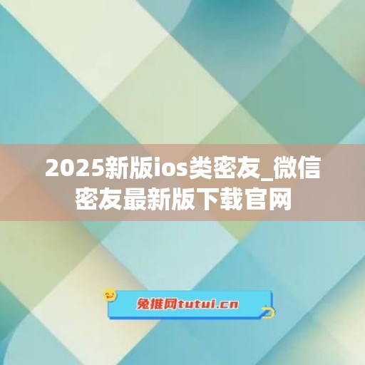 2025新版ios类密友_微信密友最新版下载官网