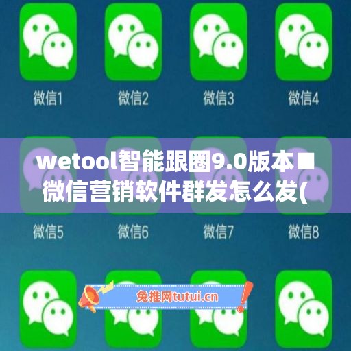 wetool智能跟圈9.0版本■微信营销软件群发怎么发(wetool群发设置)