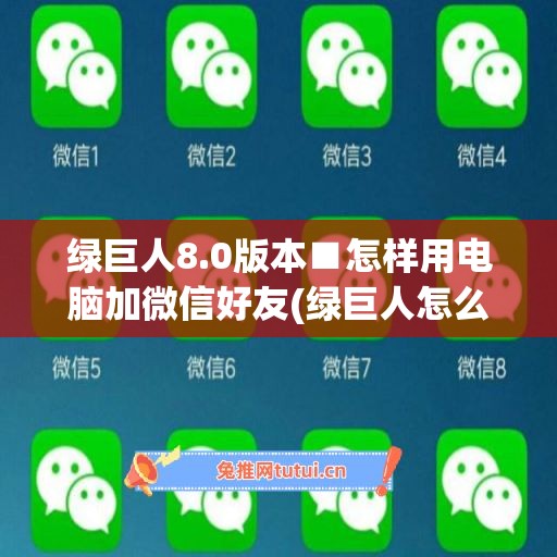 绿巨人8.0版本■怎样用电脑加微信好友(绿巨人怎么弄)