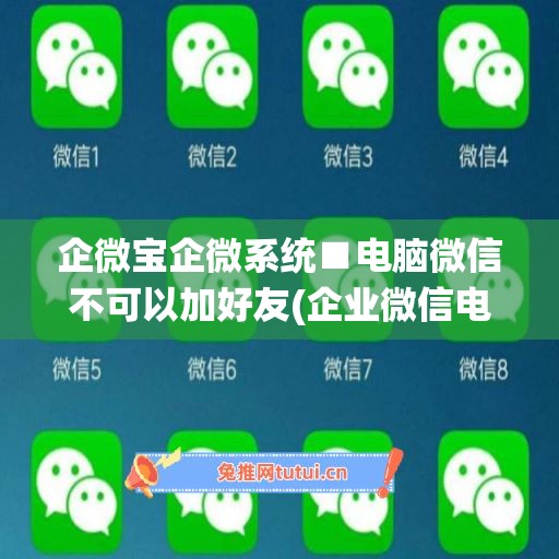 企微宝企微系统■电脑微信不可以加好友(企业微信电脑版可以加人吗)