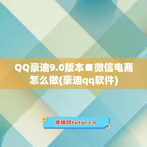 QQ豪迪9.0版本■微信电商怎么做(豪迪qq软件)