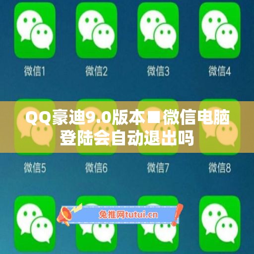 QQ豪迪9.0版本■微信电脑登陆会自动退出吗