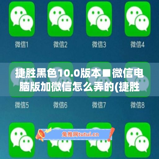 捷胜黑色10.0版本■微信电脑版加微信怎么弄的(捷胜微信软件)