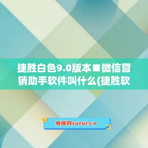 捷胜白色9.0版本■微信营销助手软件叫什么(捷胜软件下载)