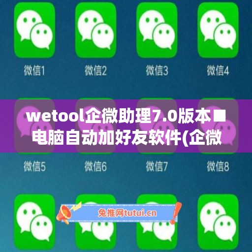 wetool企微助理7.0版本■电脑自动加好友软件(企微助手源码)