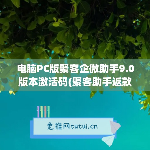 电脑PC版聚客企微助手9.0版本激活码(聚客助手返款系统)