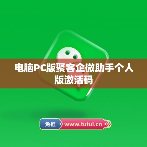 电脑PC版聚客企微助手个人版激活码