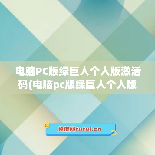 电脑PC版绿巨人个人版激活码(电脑pc版绿巨人个人版激活码是多少)