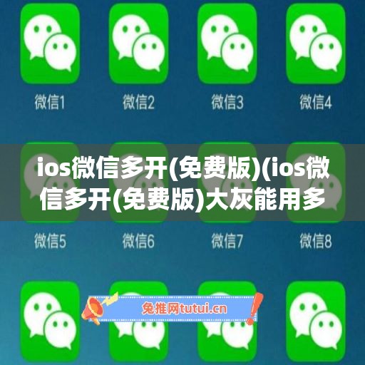 ios微信多开(免费版)(ios微信多开(免费版)大灰能用多久)