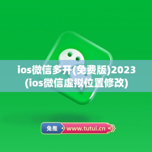 ios微信多开(免费版)2023(ios微信虚拟位置修改)